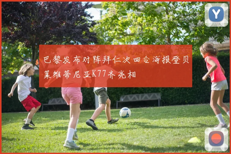 巴黎发布对阵拜仁次回合海报登贝莱维蒂尼亚K77齐亮相