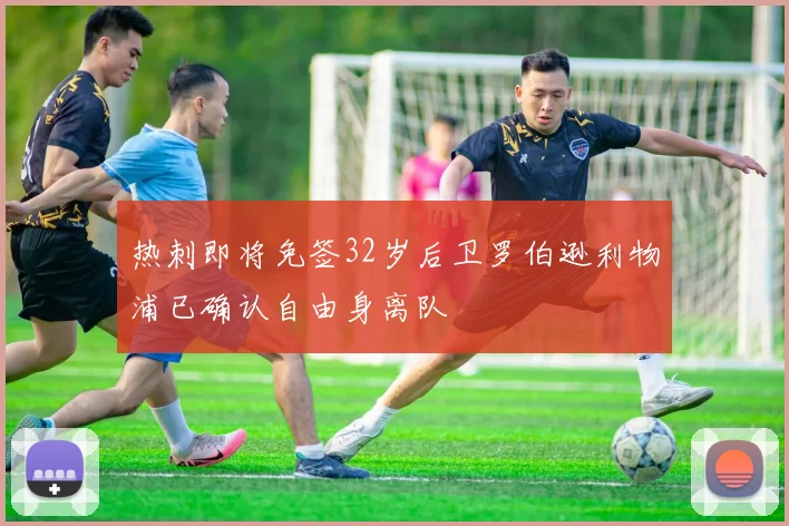 热刺即将免签32岁后卫罗伯逊利物浦已确认自由身离队