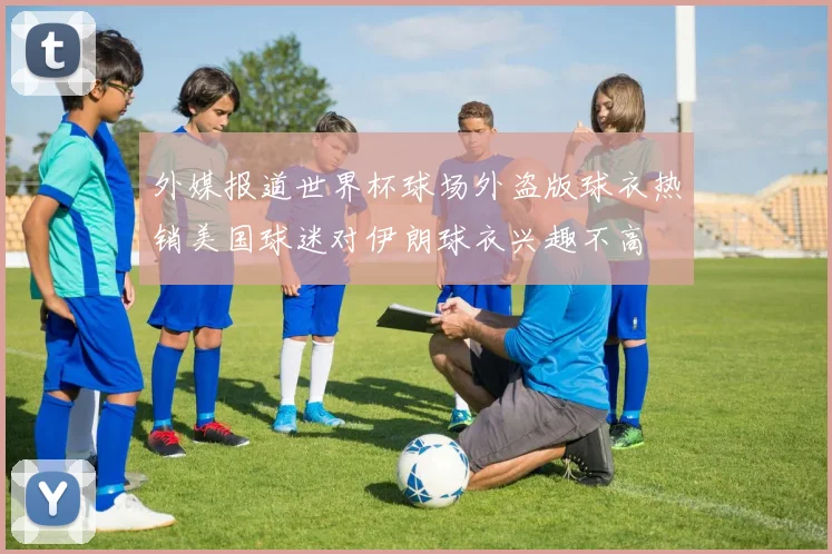 外媒报道世界杯球场外盗版球衣热销美国球迷对伊朗球衣兴趣不高