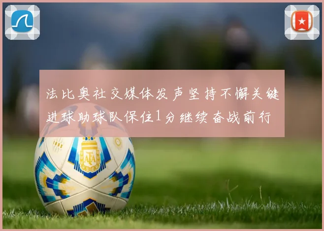 法比奥社交媒体发声坚持不懈关键进球助球队保住1分继续奋战前行