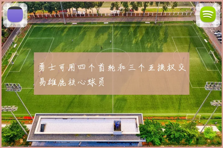 勇士可用四个首轮和三个互换权交易雄鹿核心球员