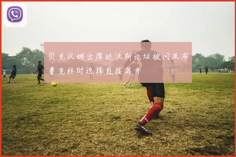贝克汉姆出席达沃斯论坛被问及布鲁克林时选择直接离开