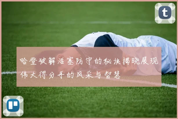 哈登破解活塞防守的秘诀揭晓展现伟大得分手的风采与智慧