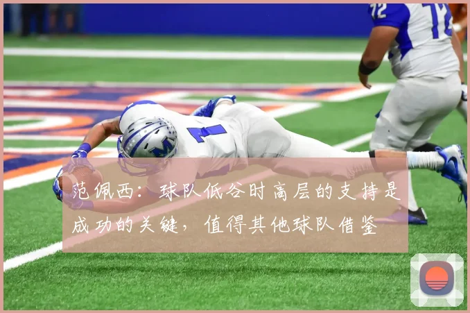 范佩西：球队低谷时高层的支持是成功的关键，值得其他球队借鉴