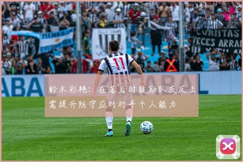 铃木彩艳：在落后时鼓励队友反击需提升防守应对对手个人能力