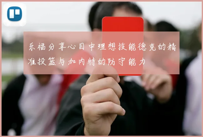 乐福分享心目中理想技能德克的精准投篮与加内特的防守能力